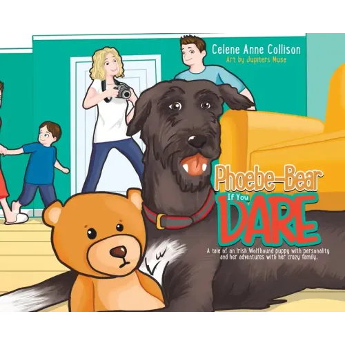 Phoebe-Bear if You Dare: A Tale of an Irish Wolfhound Puppy With Personality and Her Adventures With Her Crazy Family