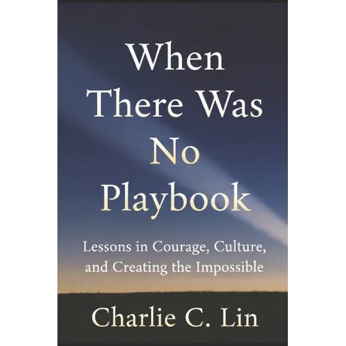 When There Was No Playbook: Lessons in Courage, Culture, and Creating the Impossible