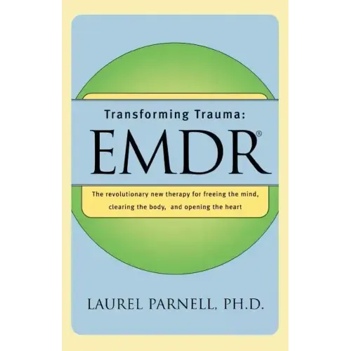 Transforming Trauma: Emdr: The Revolutionary New Therapy for Freeing the Mind, Clearing the Body, and Opening the Heart