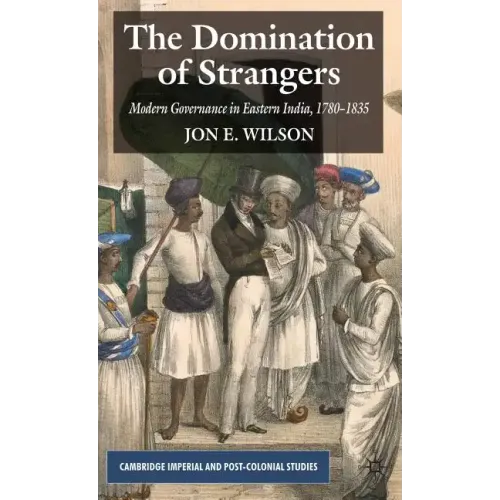 The Domination of Strangers: Modern Governance in Eastern India, 1780-1835