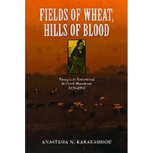 Fields of Wheat, Hills of Blood: Passages to Nationhood in Greek Macedonia, 1870-1990