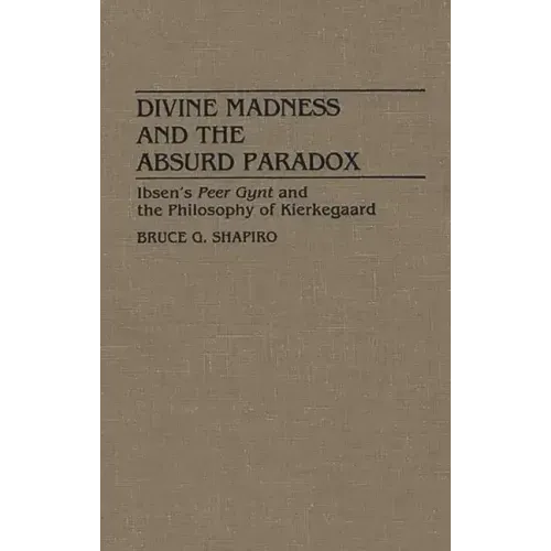 Divine Madness and the Absurd Paradox: Ibsen's Peer Gynt and the Philosophy of Kierkegaard