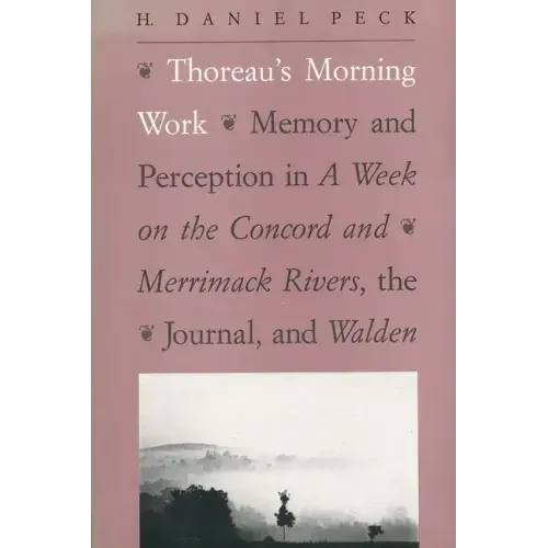 Thoreau's Morning Work: Memory and Perception in a Week on the Concord and Merrimack Rivers, the Journal, and Walden
