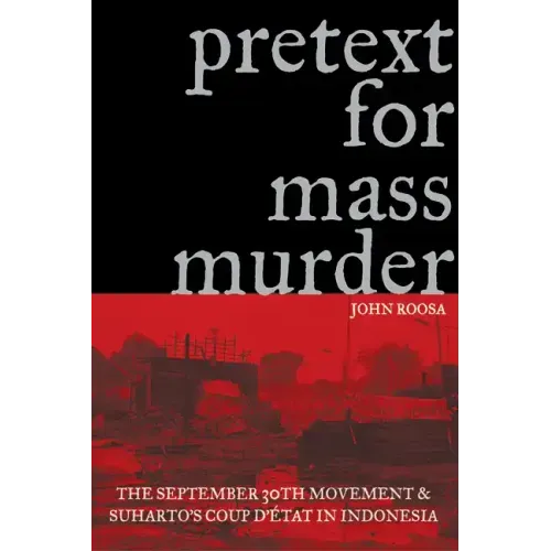 Pretext for Mass Murder: The September 30th Movement and Suharto's Coup d'Etat in Indonesia