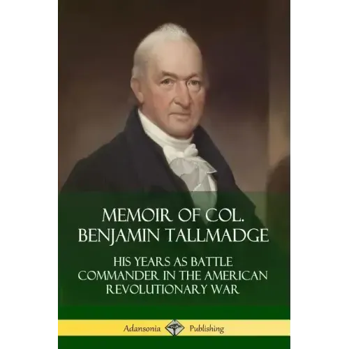 Memoir of Col. Benjamin Tallmadge: His Years as Battle Commander in the American Revolutionary War