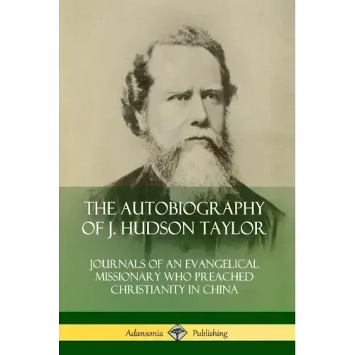 The Autobiography of J. Hudson Taylor: Journals of an Evangelical Missionary Who Preached Christianity in China