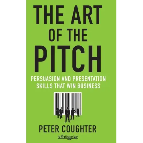 The Art of the Pitch: Persuasion and Presentation Skills That Win Business