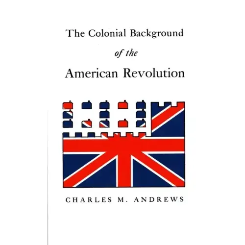 The Colonial Background of the American Revolution: Four Essays in American Colonial History, Revised Edition