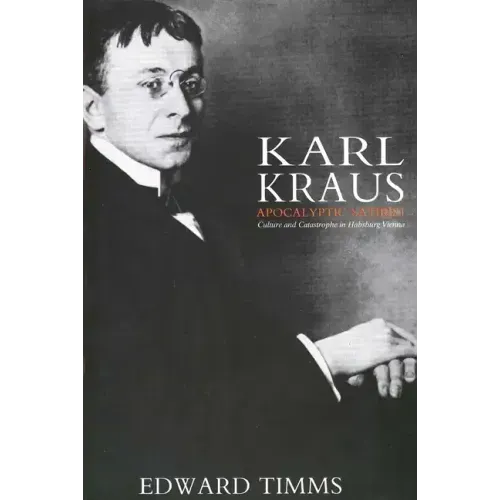 Karl Kraus: Apocalyptic Satirist: Culture and Catastrophe in Habsburg Vienna