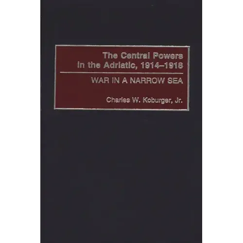 The Central Powers in the Adriatic, 1914-1918: War in a Narrow Sea
