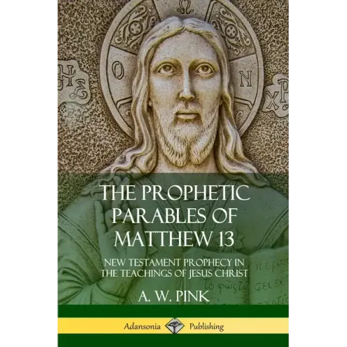 The Prophetic Parables of Matthew 13: New Testament Prophecy in the Teachings of Jesus Christ