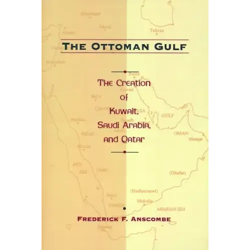 The Ottoman Gulf: The Creation of Kuwait, Saudi Arabia, and Qatar, 1870-1914