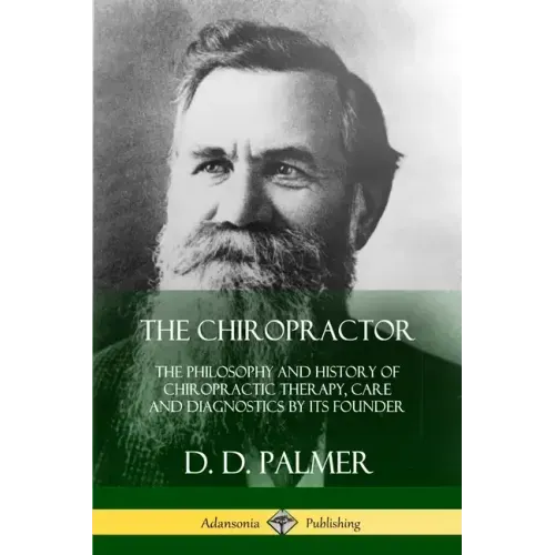 The Chiropractor: The Philosophy and History of Chiropractic Therapy, Care and Diagnostics by its Founder