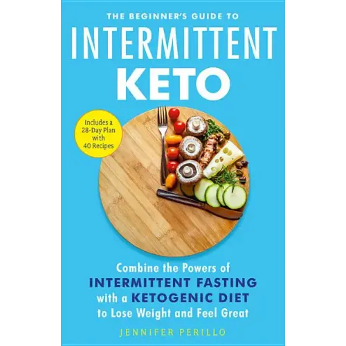 The Beginner's Guide to Intermittent Keto: Combine the Powers of Intermittent Fasting with a Ketogenic Diet to Lose Weight and Feel Great