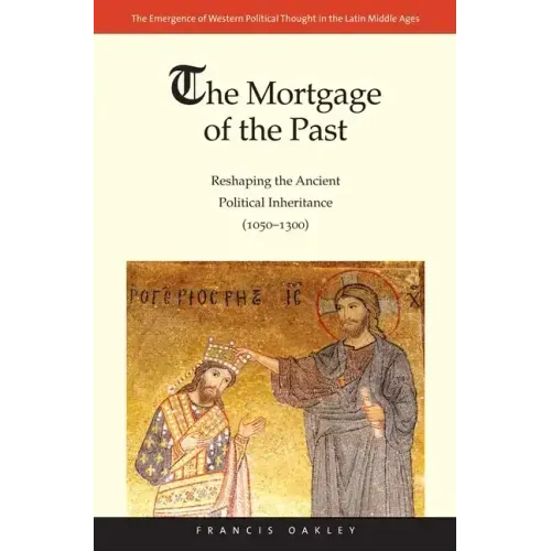 The Mortgage of the Past: Reshaping the Ancient Political Inheritance (1050-1300) Volume 2