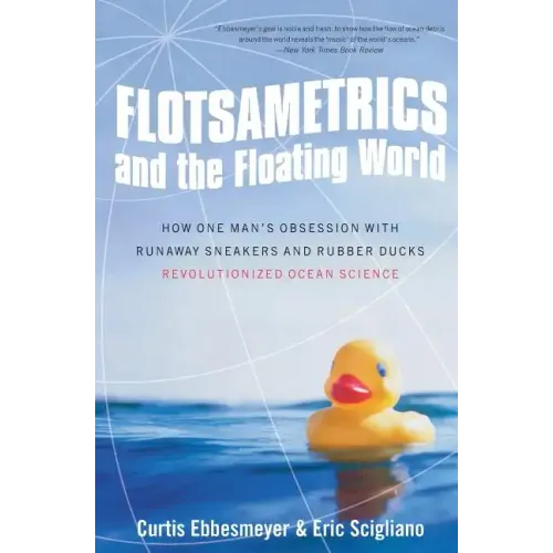 Flotsametrics and the Floating World: How One Man's Obsession with Runaway Sneakers and Rubber Ducks Revolutionized Ocean Science