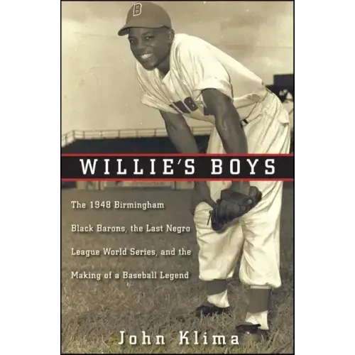Willie's Boys: The 1948 Birmingham Black Barons, the Last Negro League World Series, and the Making of a Baseball Legend