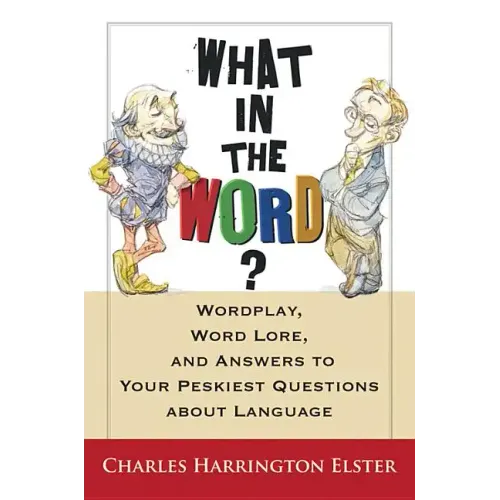 What in the Word?: Wordplay, Word Lore, and Answers to Your Peskiest Questions about Language