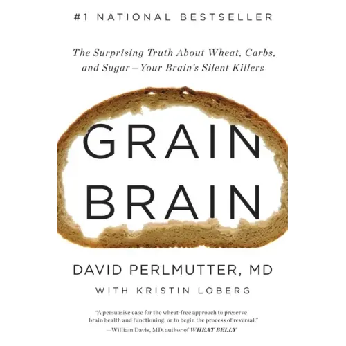 Grain Brain: The Surprising Truth about Wheat, Carbs, and Sugar--Your Brain's Silent Killers