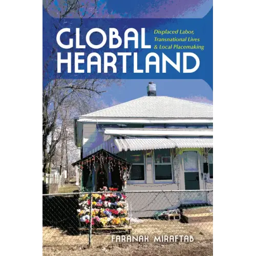 Global Heartland: Displaced Labor, Transnational Lives, and Local Placemaking