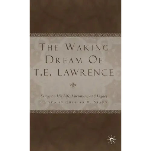 The Waking Dream of T.E. Lawrence: Essays on His Life, Literature, and Legacy