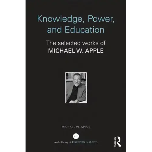 Knowledge, Power, and Education: The Selected Works of Michael W. Apple
