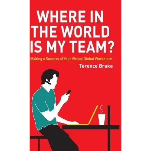 Where in the World Is My Team?: Making a Success of Your Virtual Global Workplace