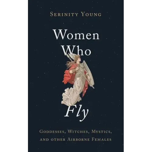 Women Who Fly: Goddesses, Witches, Mystics, and Other Airborne Females