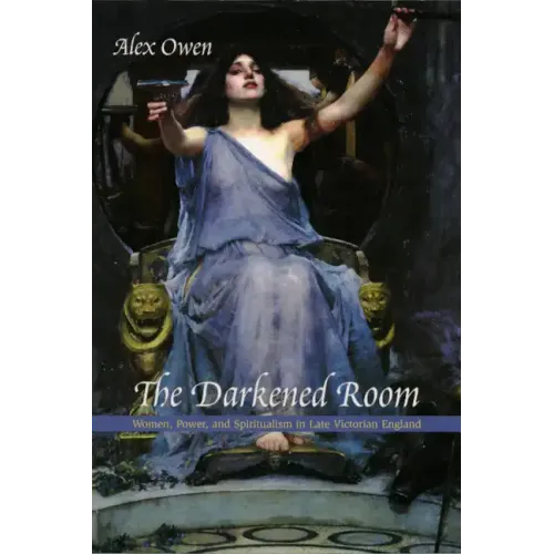 The Darkened Room: Women, Power, and Spiritualism in Late Victorian England