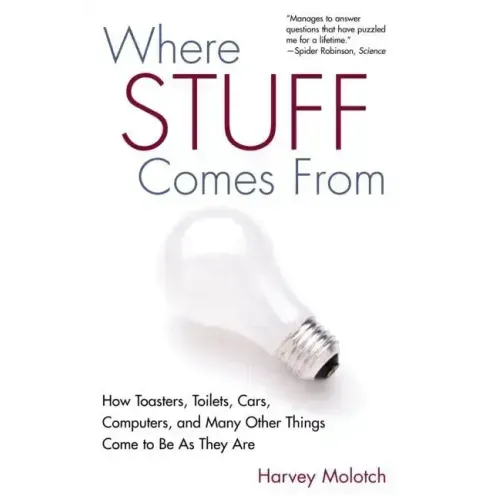 Where Stuff Comes From: How Toasters, Toilets, Cars, Computers and Many Other Things Come To Be As They Are