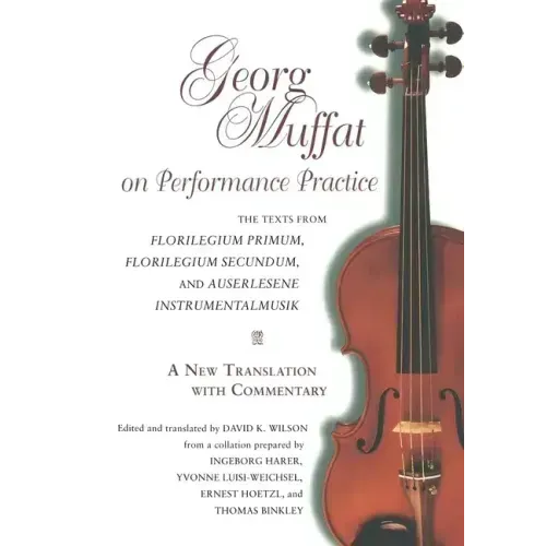 Georg Muffat on Performance Practice: The Texts from Florilegium Primum, Florilegium Secundum, and Auserlesene Instrumentalmusik--A New Translation wi