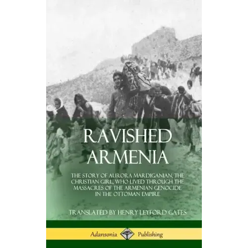 Ravished Armenia: The Story of Aurora Mardiganian, the Christian Girl, Who Lived Through the Massacres of the Armenian Genocide in the O