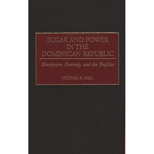 Sugar and Power in the Dominican Republic: Eisenhower, Kennedy, and the Trujillos
