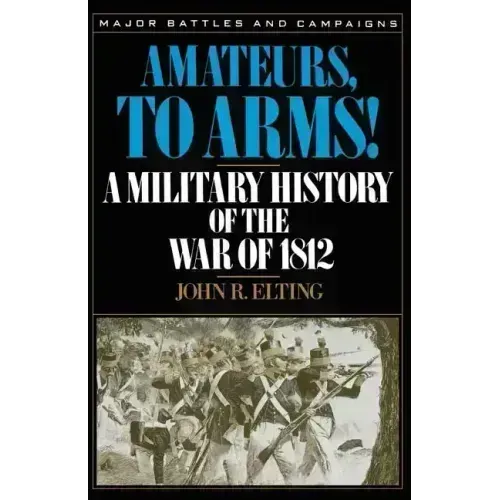 Amateurs, to Arms!: A Military History of the War of 1812