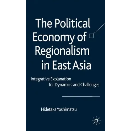 The Political Economy of Regionalism in East Asia: Integrative Explanation for Dynamics and Challenges