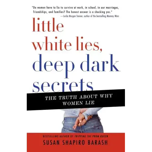 Little White Lies, Deep Dark Secrets: The Truth about Why Women Lie