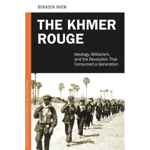 The Khmer Rouge: Ideology, Militarism, and the Revolution that Consumed a Generation