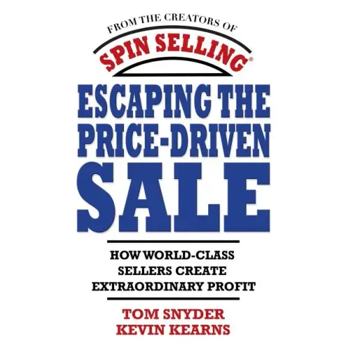 Escaping the Price-Driven Sale: How World Class Sellers Create Extraordinary Profit