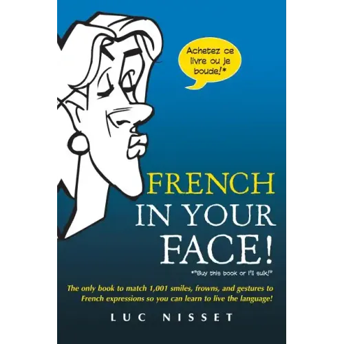 French in Your Face!: 1,001 Smiles, Frowns, Laughs, and Gestures to Get Your Point Across in French