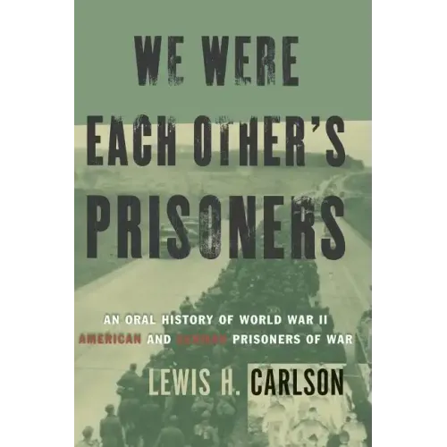 We Were Each Other's Prisoners: An Oral History of World War II American and German Prisoners of War