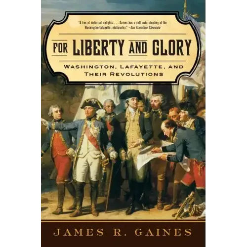 For Liberty and Glory: Washington, Lafayette, and Their Revolutions