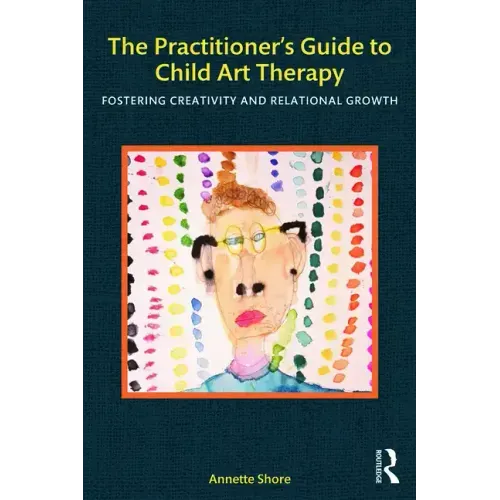 The Practitioner's Guide to Child Art Therapy: Fostering Creativity and Relational Growth
