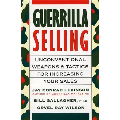 Guerrilla Selling: Unconventional Weapons and Tactics for Increasing Your Sales