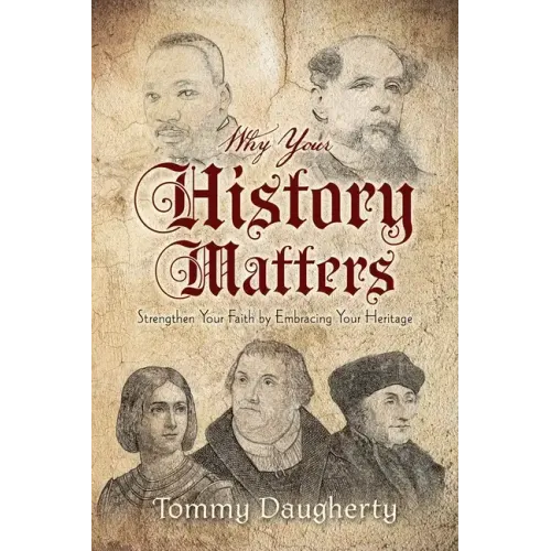 Why Your History Matters: Strengthen Your Faith by Embracing Your Heritage