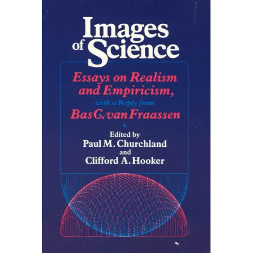 Images of Science: Essays on Realism and Empiricism, with a Reply from Bas C. Van Fraassen