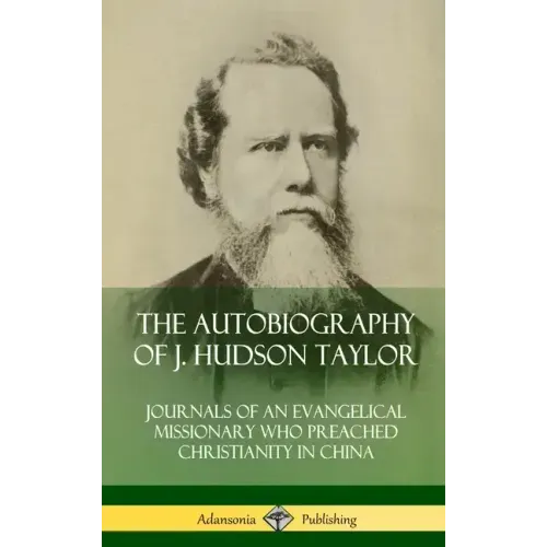 The Autobiography of J. Hudson Taylor: Journals of an Evangelical Missionary Who Preached Christianity in China (Hardcover)