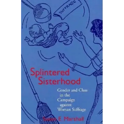 Splintered Sisterhood: Gender and Class in the Campaign Against Woman Suffrage