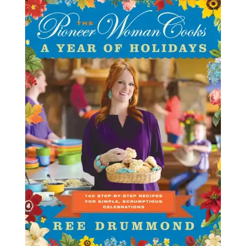 The Pioneer Woman Cooks--A Year of Holidays: 140 Step-By-Step Recipes for Simple, Scrumptious Celebrations