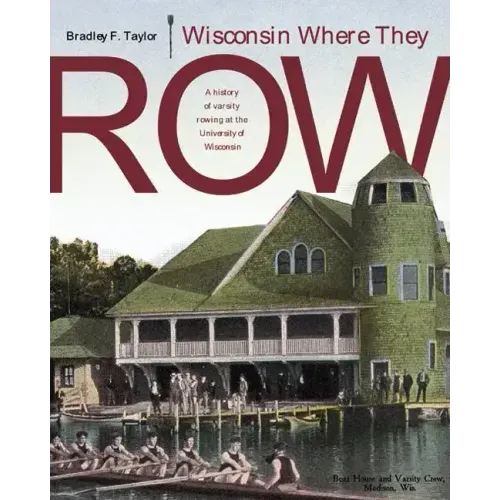 Wisconsin Where They Row: A History of Varsity Rowing