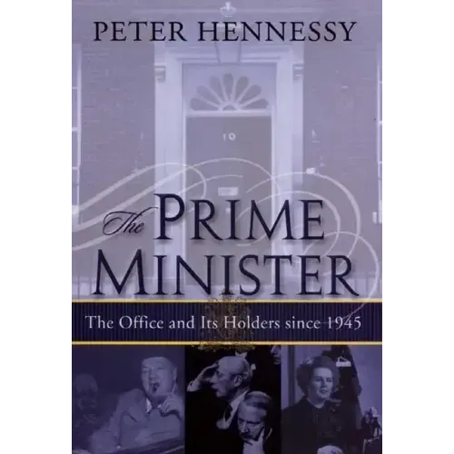The Prime Minister: The Office and Its Holders Since 1945